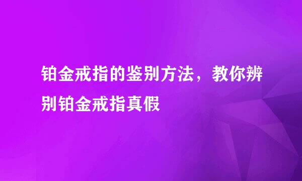 铂金戒指的鉴别方法，教你辨别铂金戒指真假