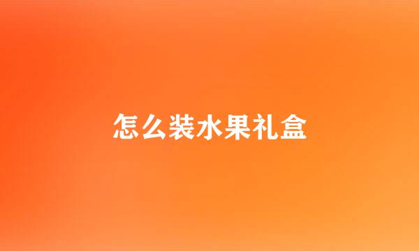 怎么装水果礼盒