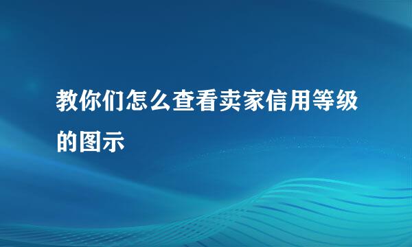 教你们怎么查看卖家信用等级的图示