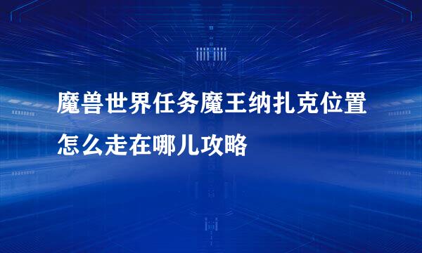 魔兽世界任务魔王纳扎克位置怎么走在哪儿攻略