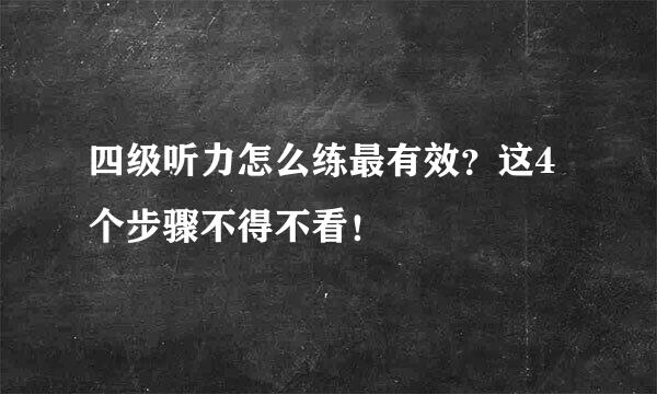 四级听力怎么练最有效？这4个步骤不得不看！