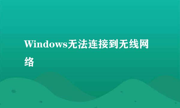 Windows无法连接到无线网络