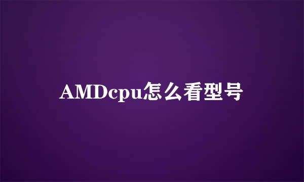 AMDcpu怎么看型号