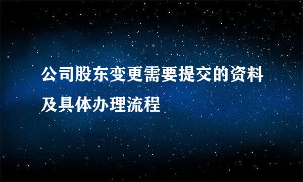 公司股东变更需要提交的资料及具体办理流程