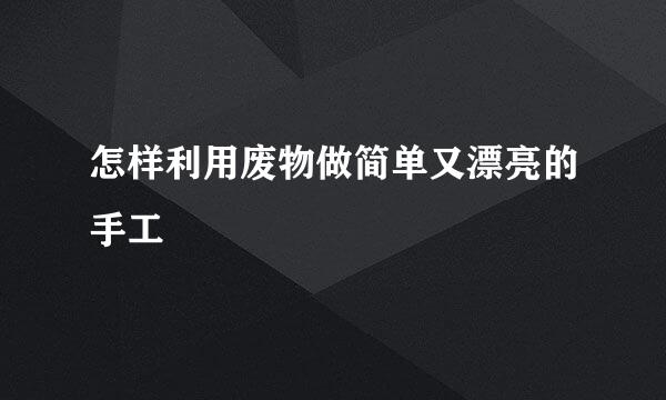 怎样利用废物做简单又漂亮的手工