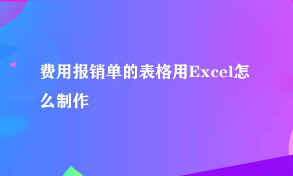 费用报销单的表格用Excel怎么制作