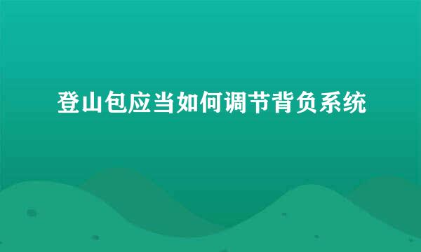 登山包应当如何调节背负系统