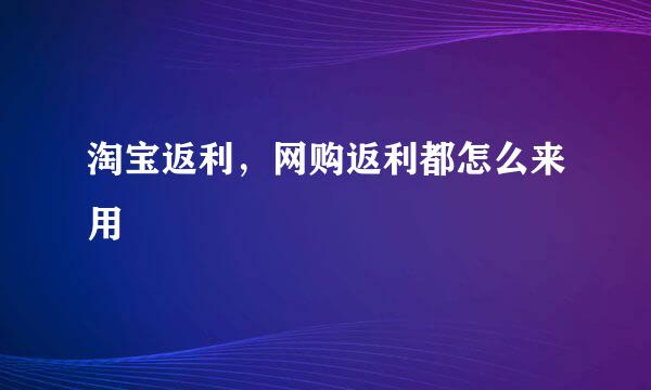 淘宝返利，网购返利都怎么来用