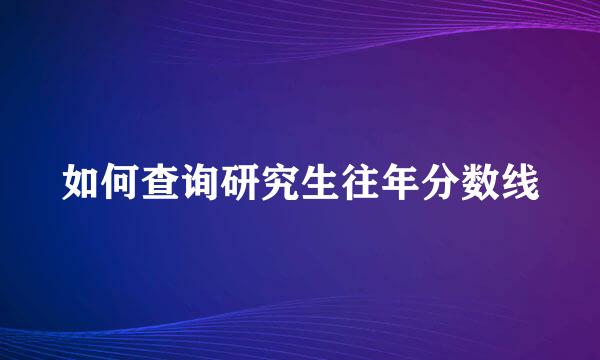 如何查询研究生往年分数线