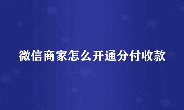 微信商家怎么开通分付收款