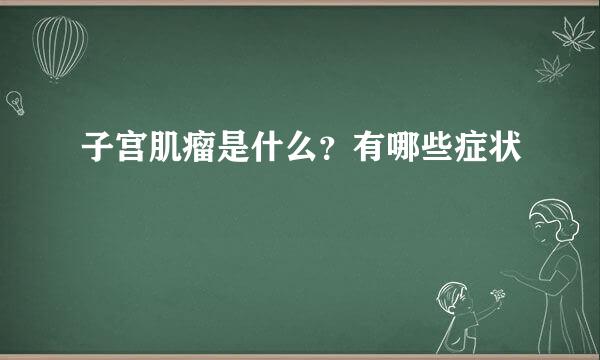 子宫肌瘤是什么？有哪些症状