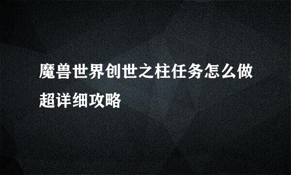 魔兽世界创世之柱任务怎么做超详细攻略