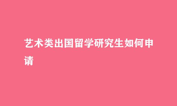 艺术类出国留学研究生如何申请