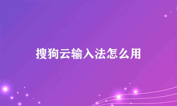 搜狗云输入法怎么用