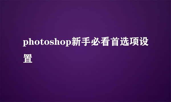 photoshop新手必看首选项设置