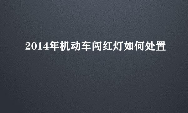 2014年机动车闯红灯如何处置