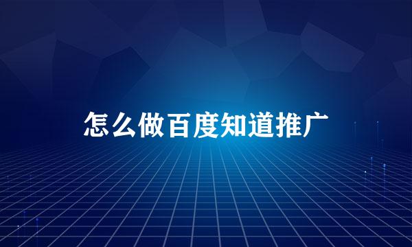 怎么做百度知道推广