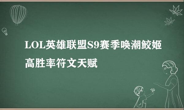 LOL英雄联盟S9赛季唤潮鲛姬高胜率符文天赋