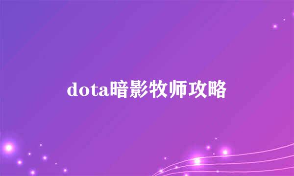 dota暗影牧师攻略