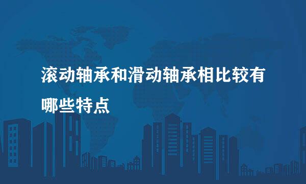 滚动轴承和滑动轴承相比较有哪些特点