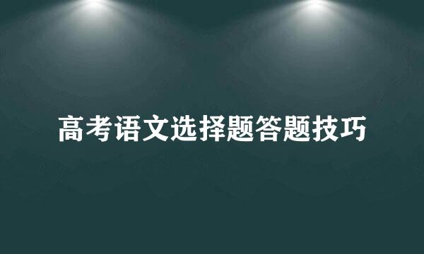 高考语文选择题答题技巧