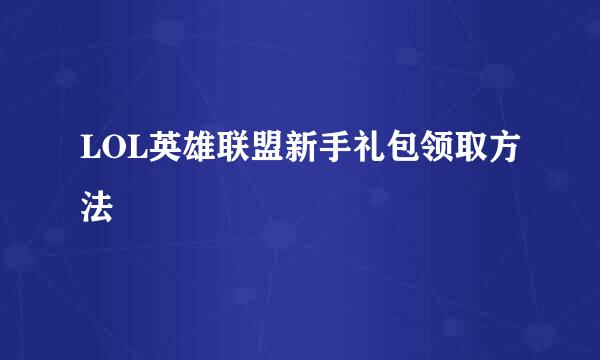 LOL英雄联盟新手礼包领取方法