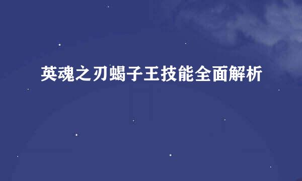 英魂之刃蝎子王技能全面解析