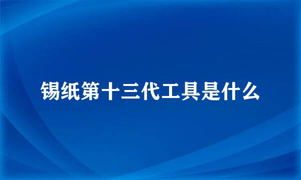 锡纸第十三代工具是什么