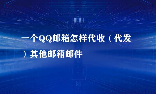 一个QQ邮箱怎样代收（代发）其他邮箱邮件