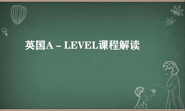 英国A－LEVEL课程解读