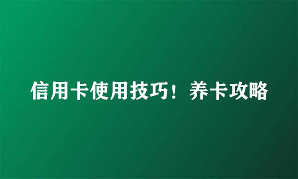 信用卡使用技巧！养卡攻略