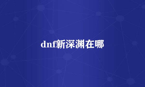 dnf新深渊在哪