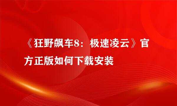 《狂野飙车8：极速凌云》官方正版如何下载安装