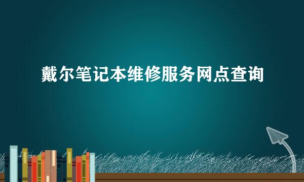 戴尔笔记本维修服务网点查询