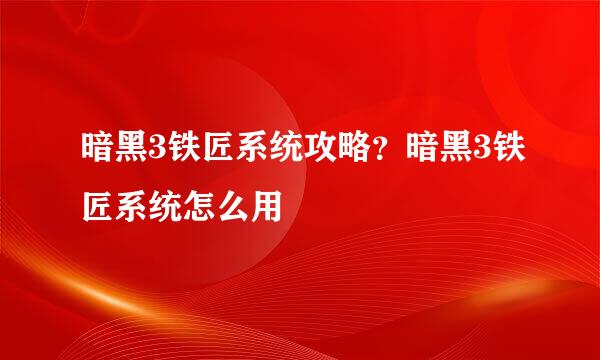 暗黑3铁匠系统攻略？暗黑3铁匠系统怎么用