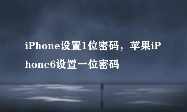 iPhone设置1位密码，苹果iPhone6设置一位密码