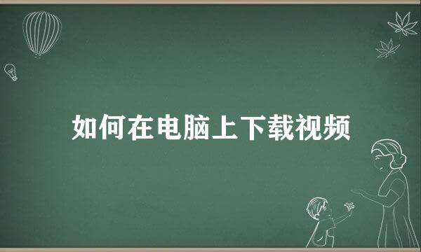 如何在电脑上下载视频