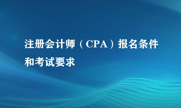 注册会计师（CPA）报名条件和考试要求