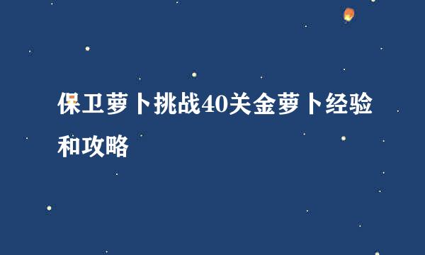 保卫萝卜挑战40关金萝卜经验和攻略