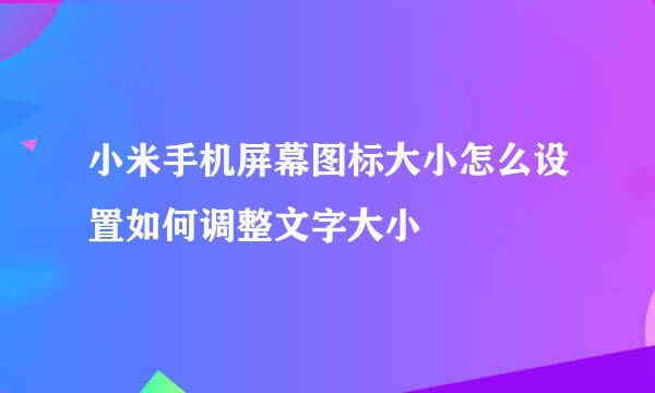 小米手机屏幕图标大小怎么设置如何调整文字大小