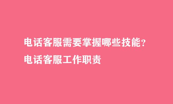 电话客服需要掌握哪些技能？电话客服工作职责