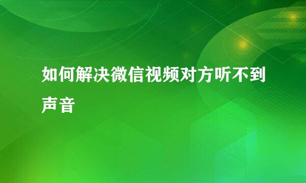 如何解决微信视频对方听不到声音