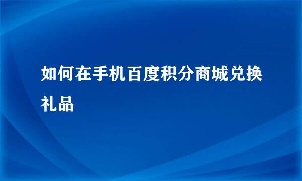 如何在手机百度积分商城兑换礼品