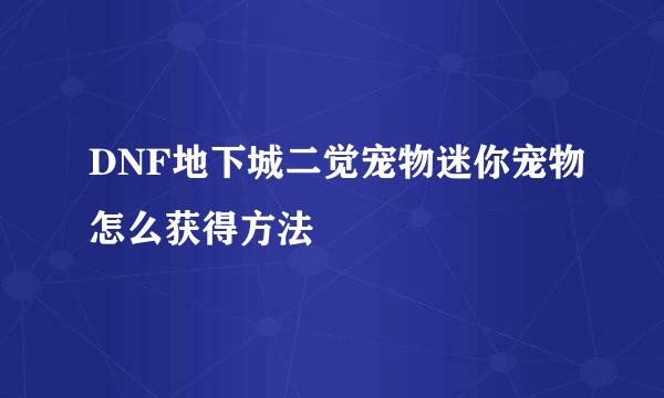 DNF地下城二觉宠物迷你宠物怎么获得方法