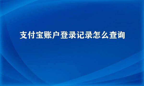 支付宝账户登录记录怎么查询