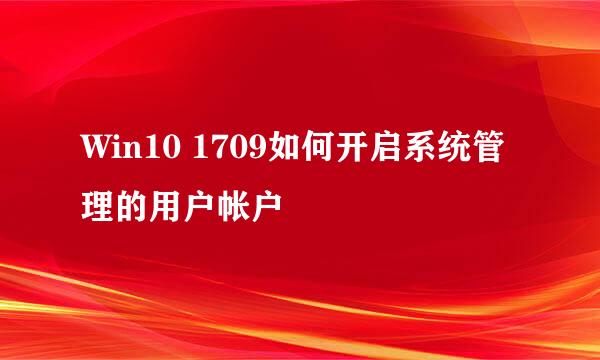 Win10 1709如何开启系统管理的用户帐户