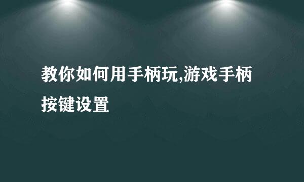 教你如何用手柄玩,游戏手柄按键设置