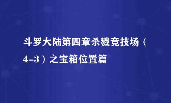 斗罗大陆第四章杀戮竞技场（4-3）之宝箱位置篇