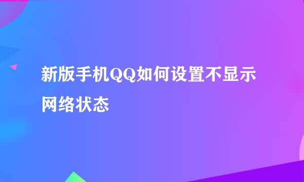 新版手机QQ如何设置不显示网络状态