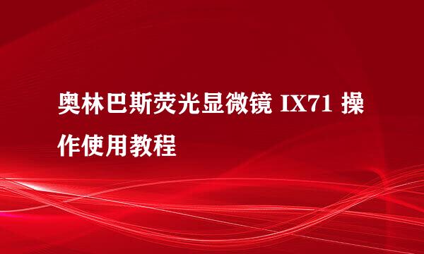 奥林巴斯荧光显微镜 IX71 操作使用教程